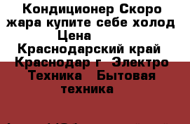 Кондиционер Скоро жара купите себе холод  › Цена ­ 8 999 - Краснодарский край, Краснодар г. Электро-Техника » Бытовая техника   